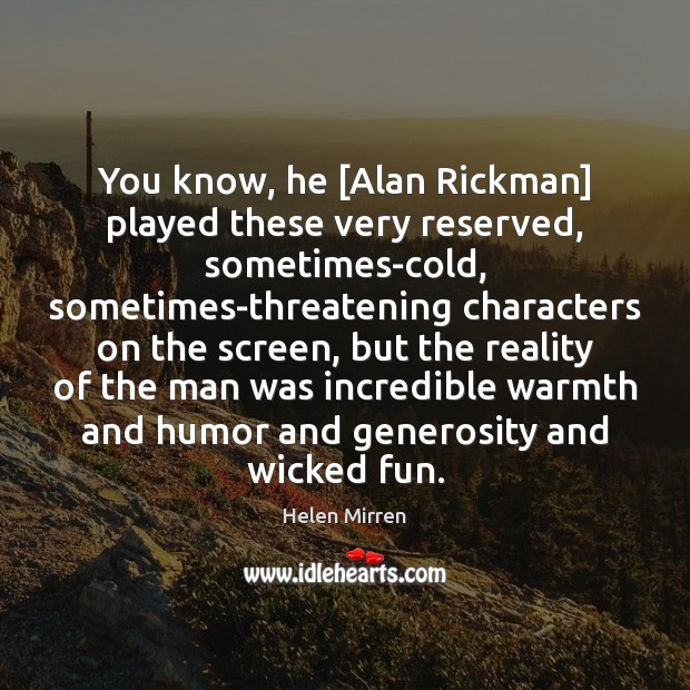 You know, he [Alan Rickman] played these very reserved, sometimes-cold, sometimes-threatening characters Helen Mirren Picture Quote