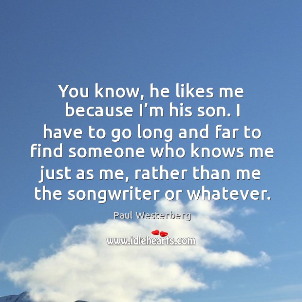You know, he likes me because I’m his son. I have to go long and far to find Paul Westerberg Picture Quote