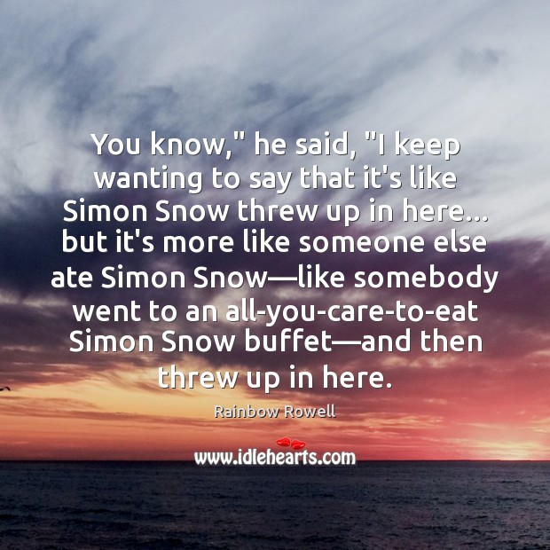 You know,” he said, “I keep wanting to say that it’s like Rainbow Rowell Picture Quote