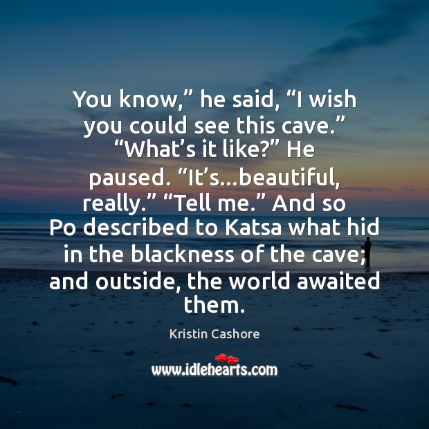 You know,” he said, “I wish you could see this cave.” “What’ Kristin Cashore Picture Quote