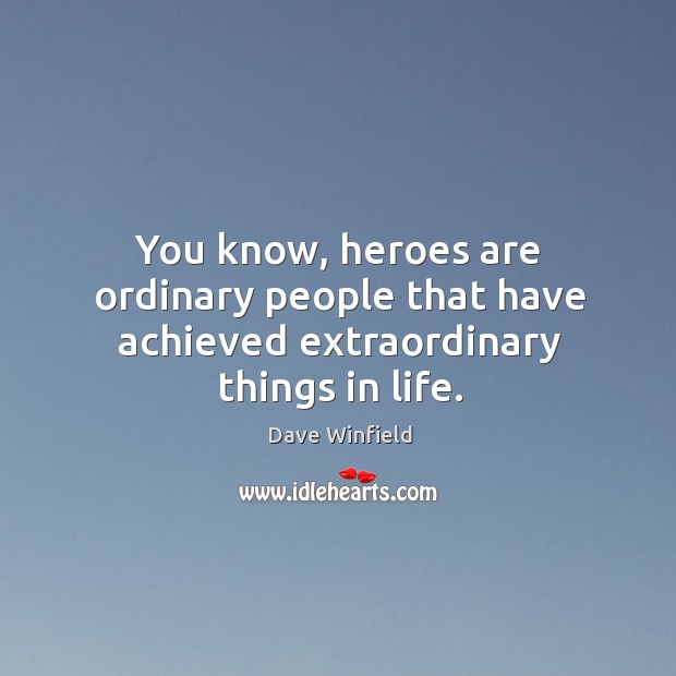 You know, heroes are ordinary people that have achieved extraordinary things in life. Dave Winfield Picture Quote