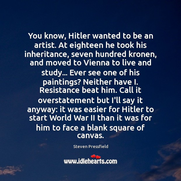 You know, Hitler wanted to be an artist. At eighteen he took Steven Pressfield Picture Quote