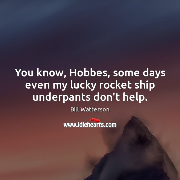 You know, Hobbes, some days even my lucky rocket ship underpants don’t help. Bill Watterson Picture Quote