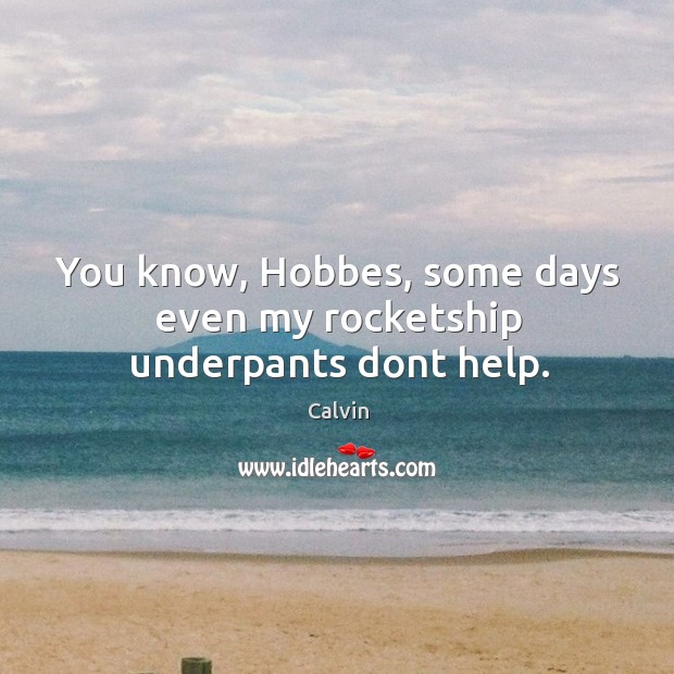 You know, hobbes, some days even my rocketship underpants dont help. Image