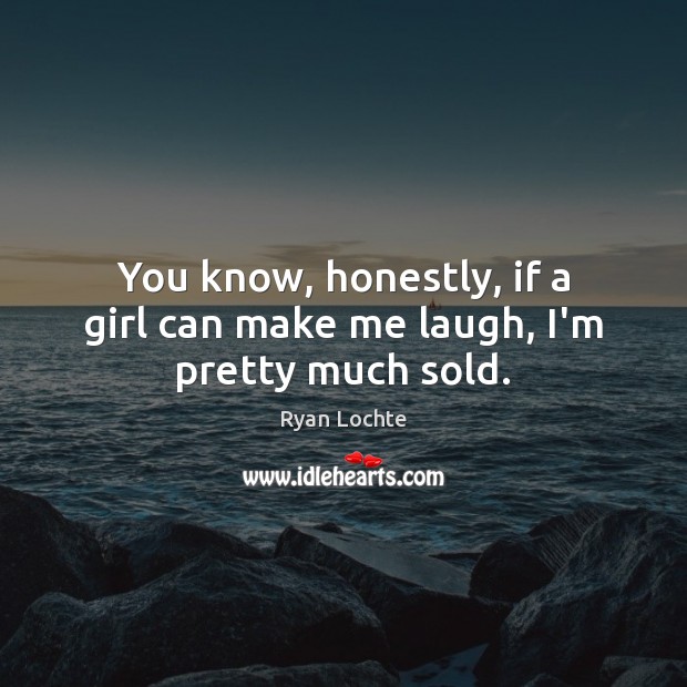 You know, honestly, if a girl can make me laugh, I’m pretty much sold. Ryan Lochte Picture Quote