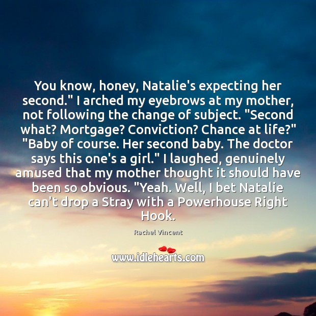 You know, honey, Natalie’s expecting her second.” I arched my eyebrows at Image
