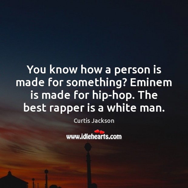 You know how a person is made for something? Eminem is made Curtis Jackson Picture Quote