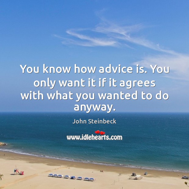 You know how advice is. You only want it if it agrees with what you wanted to do anyway. John Steinbeck Picture Quote