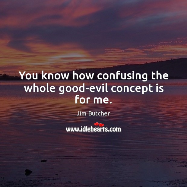 You know how confusing the whole good-evil concept is for me. Jim Butcher Picture Quote