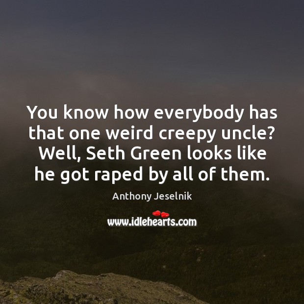 You know how everybody has that one weird creepy uncle? Well, Seth Anthony Jeselnik Picture Quote