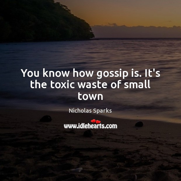 You know how gossip is. It’s the toxic waste of small town Nicholas Sparks Picture Quote