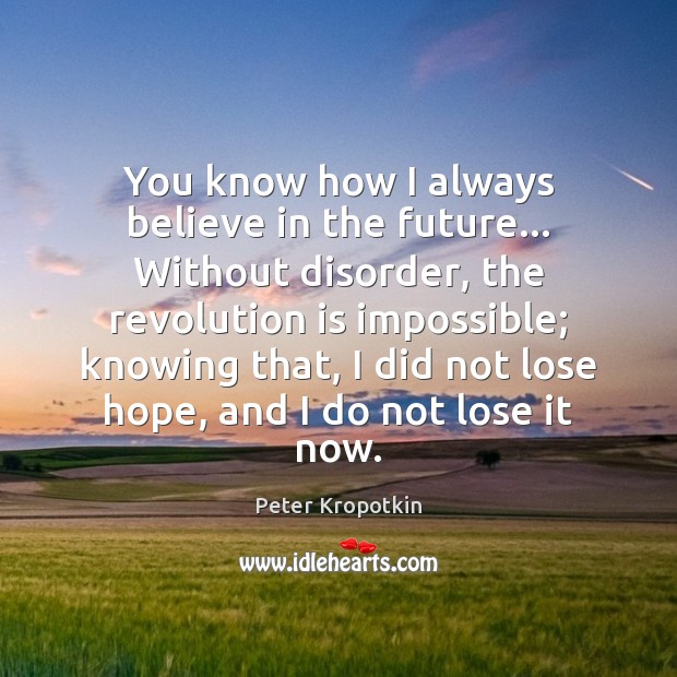 You know how I always believe in the future… Without disorder, the Peter Kropotkin Picture Quote