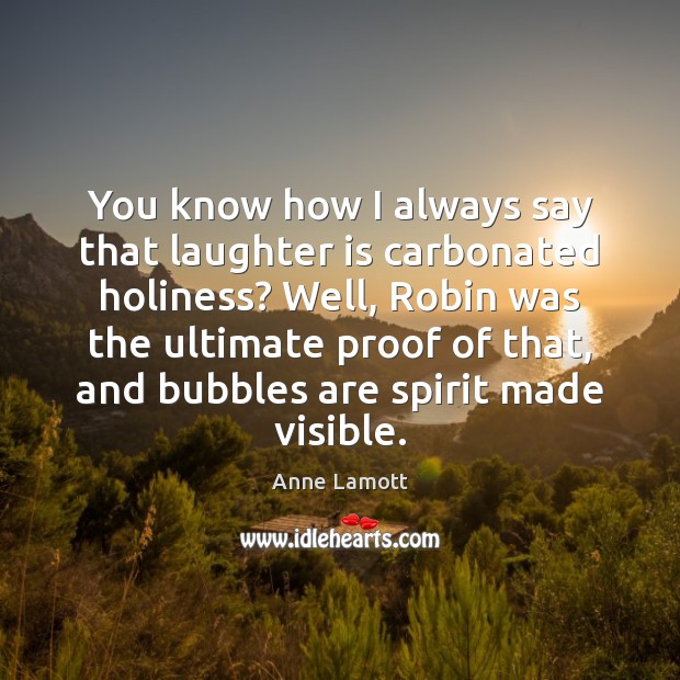 You know how I always say that laughter is carbonated holiness? Well, 