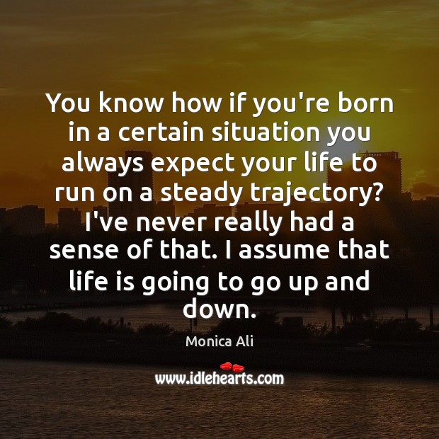 You know how if you’re born in a certain situation you always Monica Ali Picture Quote