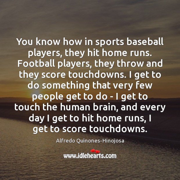 You know how in sports baseball players, they hit home runs. Football Alfredo Quinones-Hinojosa Picture Quote