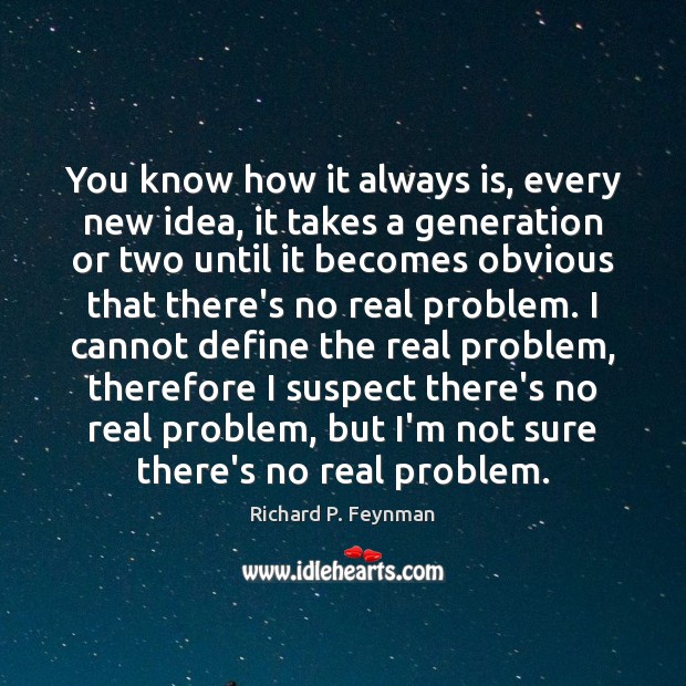 You know how it always is, every new idea, it takes a Richard P. Feynman Picture Quote