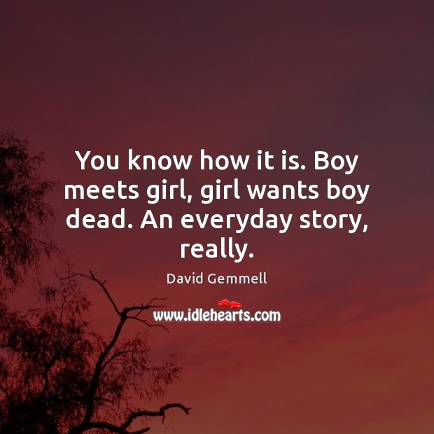 You know how it is. Boy meets girl, girl wants boy dead. An everyday story, really. David Gemmell Picture Quote