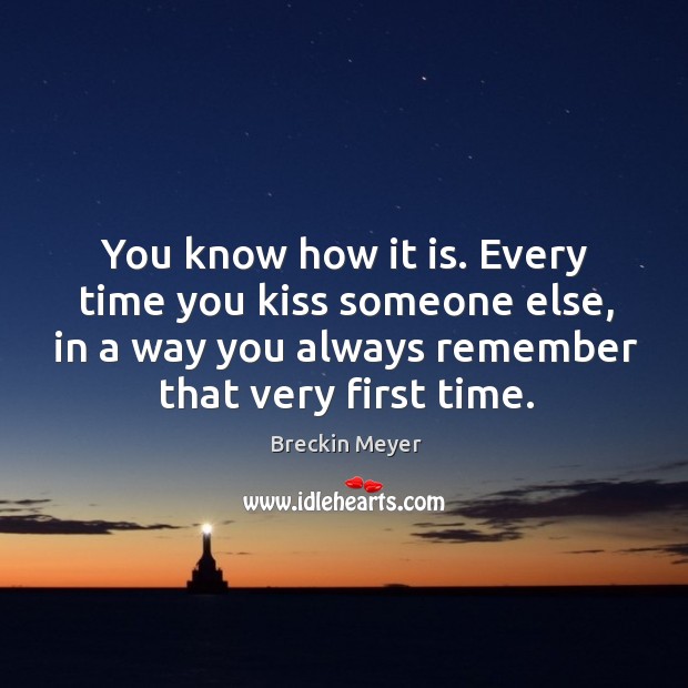 You know how it is. Every time you kiss someone else, in a way you always remember that very first time. Image