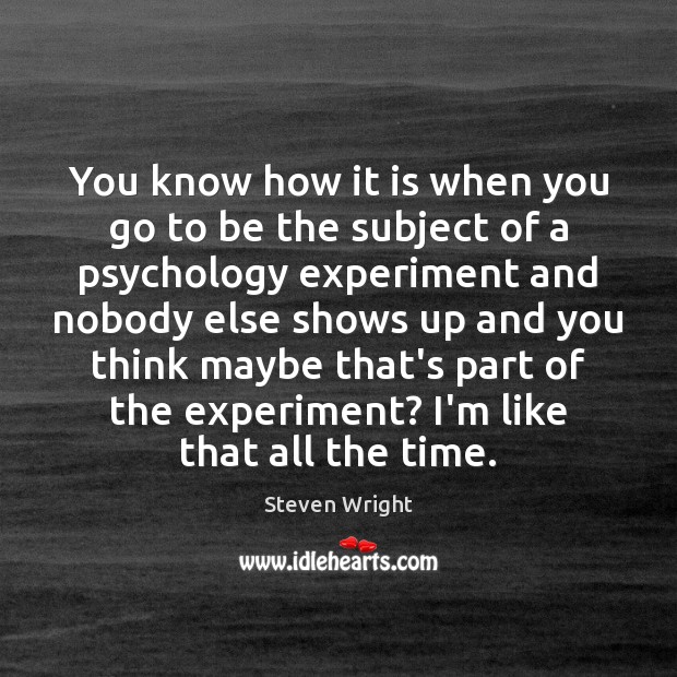 You know how it is when you go to be the subject Steven Wright Picture Quote