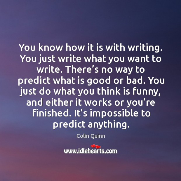 You know how it is with writing. You just write what you want to write. Colin Quinn Picture Quote