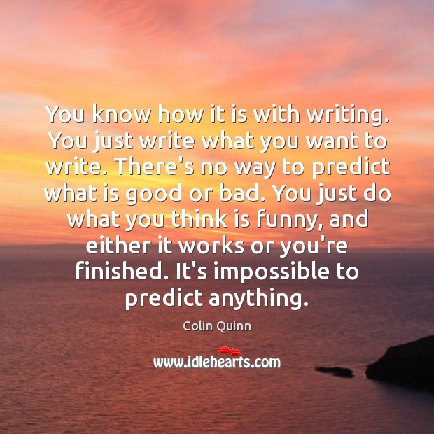 You know how it is with writing. You just write what you Image