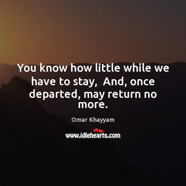 You know how little while we have to stay,  And, once departed, may return no more. Image