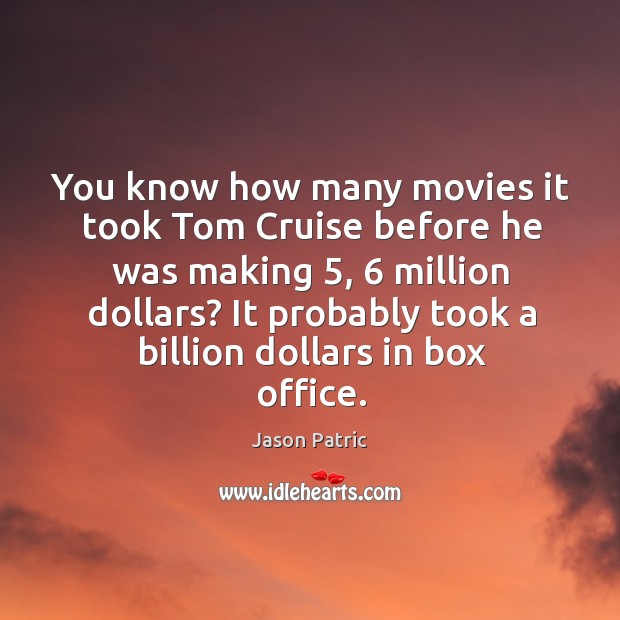 You know how many movies it took tom cruise before he was making 5, 6 million dollars? Jason Patric Picture Quote