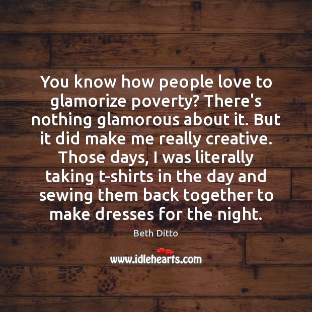 You know how people love to glamorize poverty? There’s nothing glamorous about Beth Ditto Picture Quote