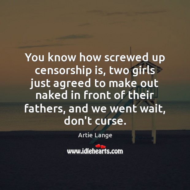 You know how screwed up censorship is, two girls just agreed to Artie Lange Picture Quote