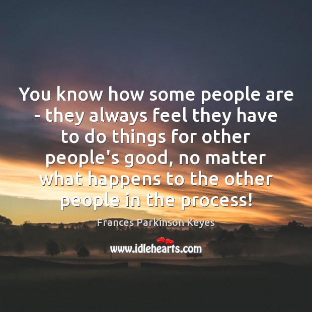 You know how some people are – they always feel they have Frances Parkinson Keyes Picture Quote