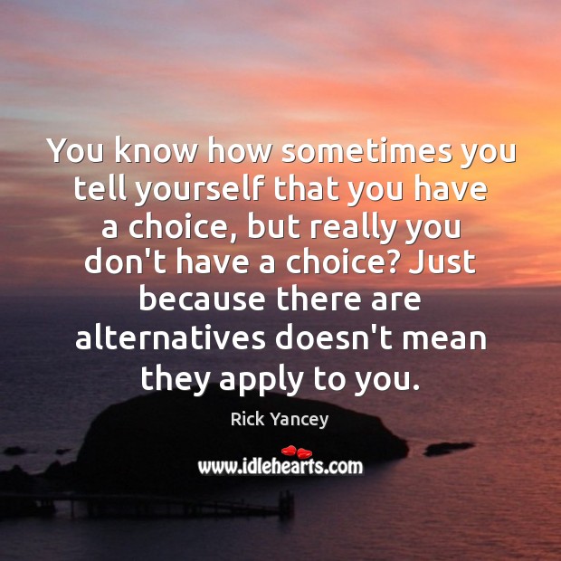 You know how sometimes you tell yourself that you have a choice, Rick Yancey Picture Quote