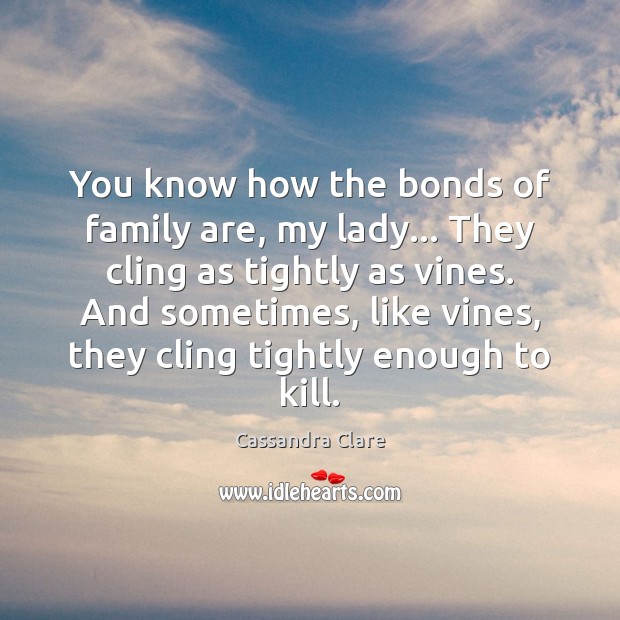 You know how the bonds of family are, my lady… They cling Cassandra Clare Picture Quote