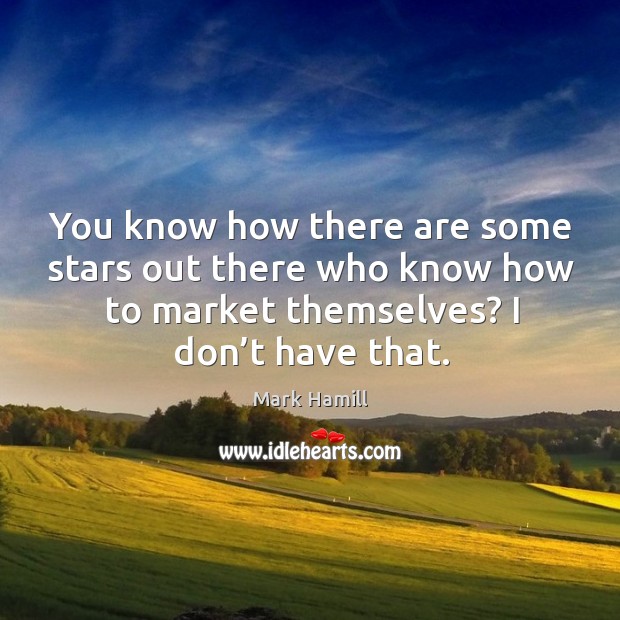You know how there are some stars out there who know how to market themselves? I don’t have that. Mark Hamill Picture Quote