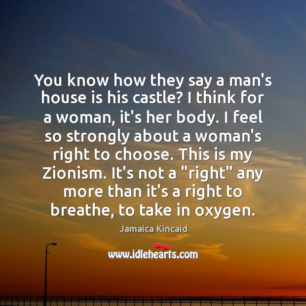 You know how they say a man’s house is his castle? I Jamaica Kincaid Picture Quote