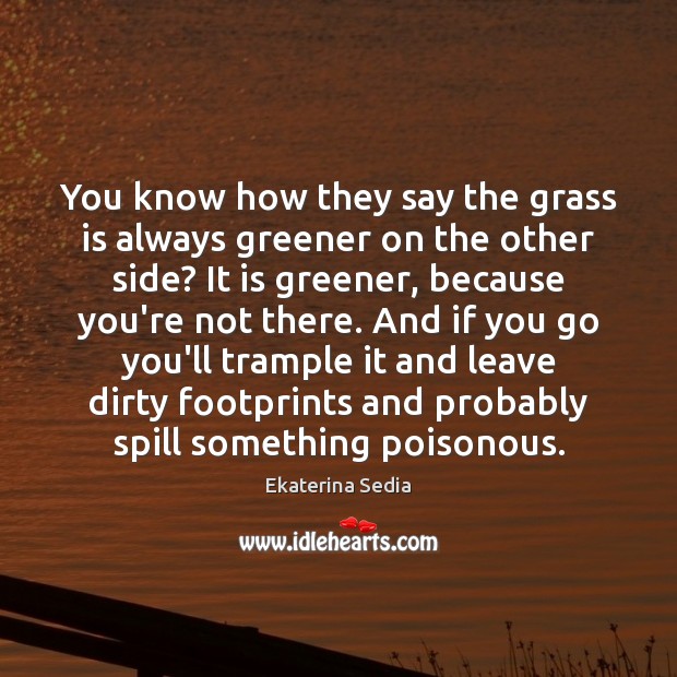You know how they say the grass is always greener on the Ekaterina Sedia Picture Quote
