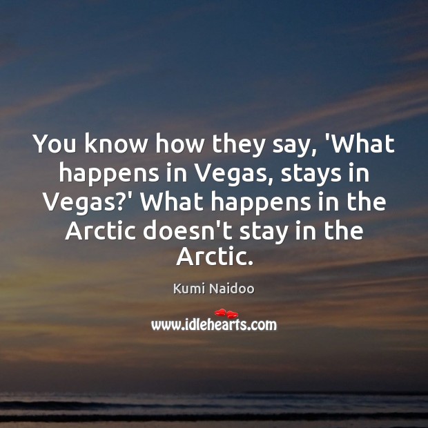 You know how they say, ‘What happens in Vegas, stays in Vegas? Kumi Naidoo Picture Quote