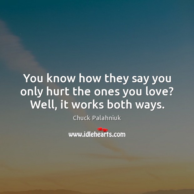 You know how they say you only hurt the ones you love? Well, it works both ways. Image