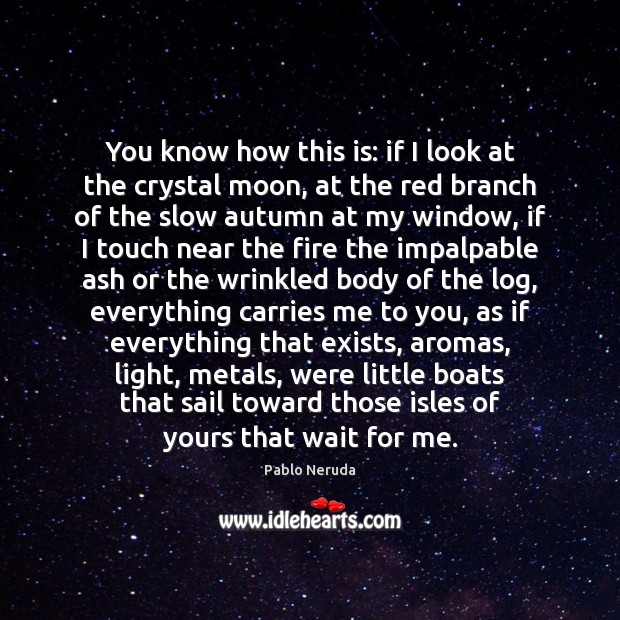 You know how this is: if I look at the crystal moon, Pablo Neruda Picture Quote