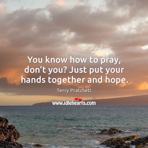 You know how to pray, don’t you? Just put your hands together and hope. Terry Pratchett Picture Quote