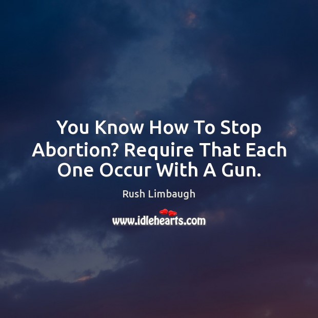 You Know How To Stop Abortion? Require That Each One Occur With A Gun. Image