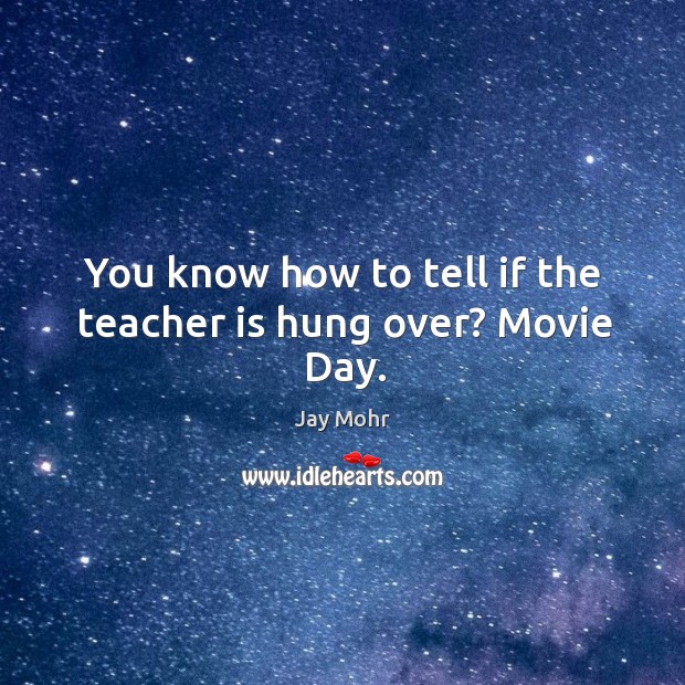 You know how to tell if the teacher is hung over? movie day. Jay Mohr Picture Quote