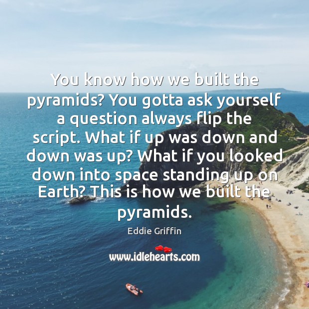 You know how we built the pyramids? You gotta ask yourself a Eddie Griffin Picture Quote