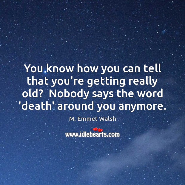 You know how you can tell that you’re getting really old?  Nobody M. Emmet Walsh Picture Quote