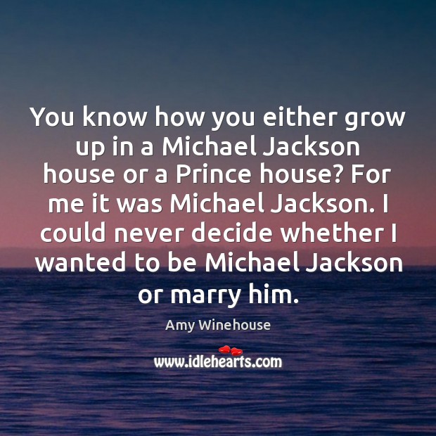 You know how you either grow up in a Michael Jackson house Amy Winehouse Picture Quote