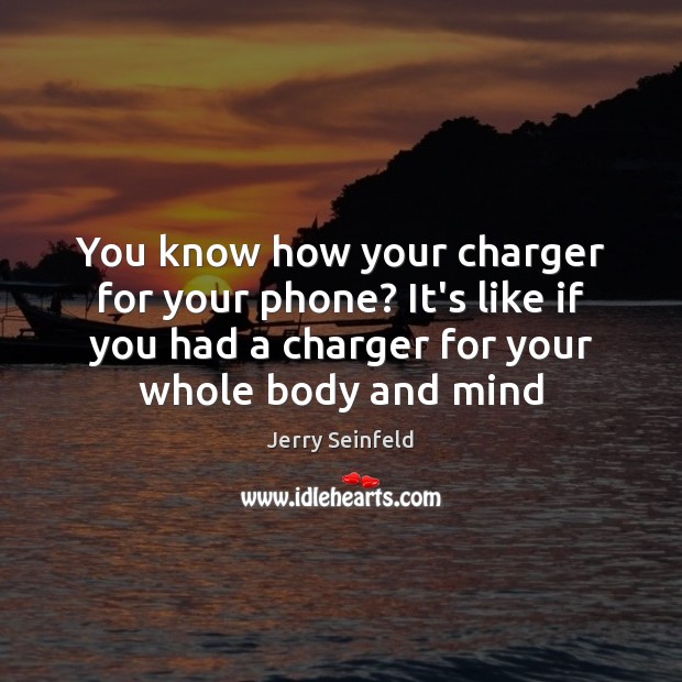 You know how your charger for your phone? It’s like if you Jerry Seinfeld Picture Quote