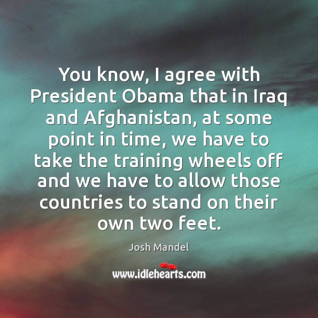 You know, I agree with President Obama that in Iraq and Afghanistan, Agree Quotes Image