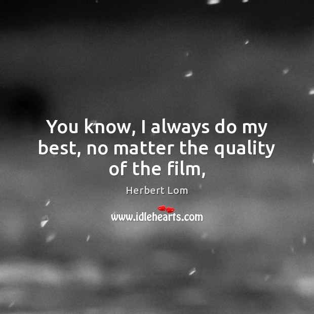 You know, I always do my best, no matter the quality of the film, Herbert Lom Picture Quote