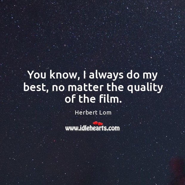 You know, I always do my best, no matter the quality of the film. Herbert Lom Picture Quote