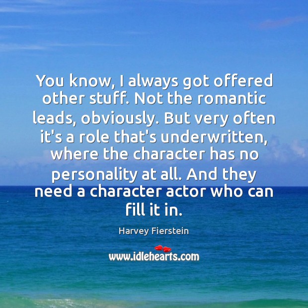 You know, I always got offered other stuff. Not the romantic leads, Harvey Fierstein Picture Quote