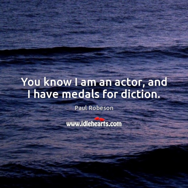 You know I am an actor, and I have medals for diction. Image